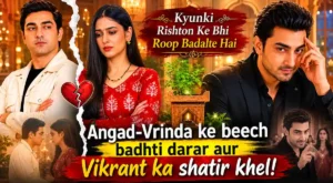 Kyunki Rishton Ke Bhi Roop Badalte Hai: Angad-Vrinda ke beech badhti darar aur Vikrant ka shatir khel!