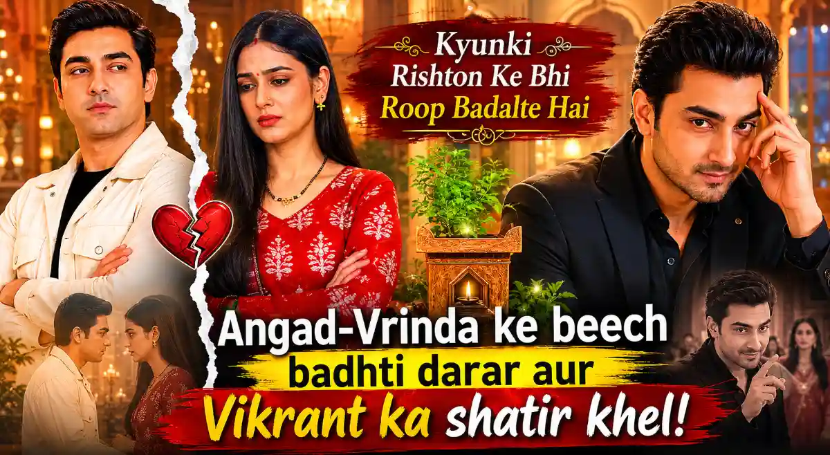 Kyunki Rishton Ke Bhi Roop Badalte Hai Angad-Vrinda ke beech badhti darar aur Vikrant ka shatir khel!