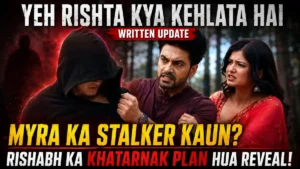 Yeh Rishta Kya Kehlata Hai Written Update: Myra Ka Stalker Kaun? Rishabh Ka Khatarnak Plan Hua Reveal!